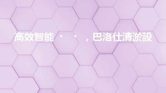 高效智能，巴洛仕清淤設備引領(lǐng)環(huán)保新潮流